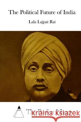 The Political Future of India Lala Lajpat Rai The Perfect Library 9781512127669 Createspace - książka