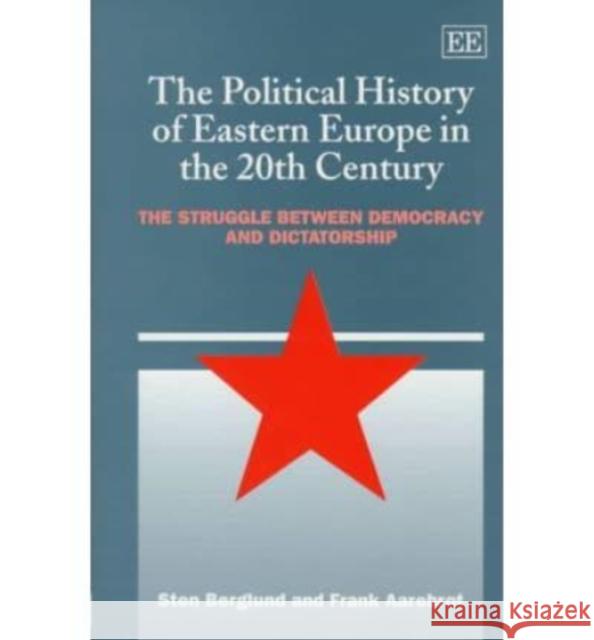 The Political History of Eastern Europe in the 20th Century: The Struggle Between Democracy and Dictatorship Sten Berglund, Frank H. Aarebrot 9781858984780 Edward Elgar Publishing Ltd - książka