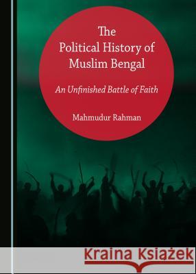 The Political History of Muslim Bengal: An Unfinished Battle of Faith Mahmudur Rahman 9781527519350 Cambridge Scholars Publishing - książka