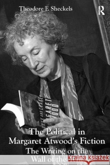 The Political in Margaret Atwood's Fiction: The Writing on the Wall of the Tent Theodore F. Sheckels 9781138116948 Taylor and Francis - książka