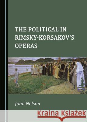 The Political in Rimsky-Korsakov's Operas John Nelson 9781527577732 Cambridge Scholars Publishing - książka