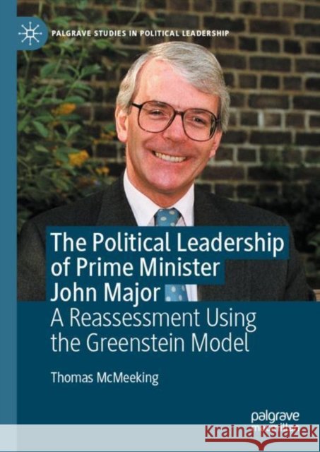 The Political Leadership of Prime Minister John Major: A Reassessment Using the Greenstein Model Thomas McMeeking 9783030589370 Palgrave MacMillan - książka