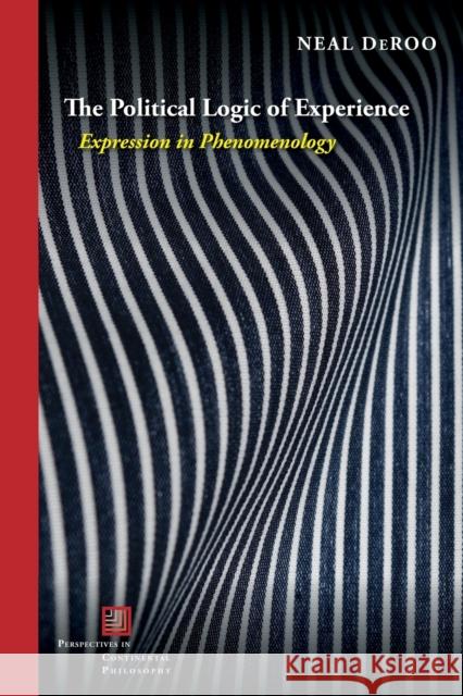 The Political Logic of Experience: Expression in Phenomenology Neal Deroo 9781531500054 Fordham University Press - książka