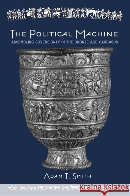 The Political Machine: Assembling Sovereignty in the Bronze Age Caucasus Smith, Adam T. 9780691163239 John Wiley & Sons - książka