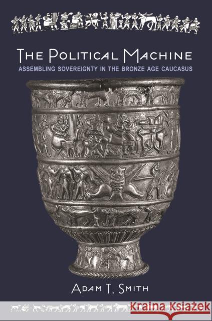The Political Machine: Assembling Sovereignty in the Bronze Age Caucasus Adam T. Smith 9780691211480 Princeton University Press - książka