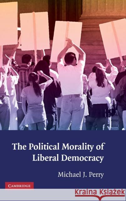 The Political Morality of Liberal Democracy Michael J. Perry 9780521115186 CAMBRIDGE UNIVERSITY PRESS - książka