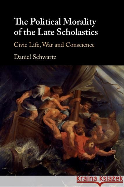 The Political Morality of the Late Scholastics: Civic Life, War and Conscience Daniel Schwartz (Hebrew University of Jerusalem) 9781108716697 Cambridge University Press - książka