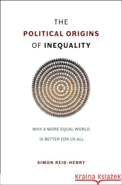 The Political Origins of Inequality: Why a More Equal World Is Better for Us All Simon Reid-Henry 9780226236797 University of Chicago Press - książka