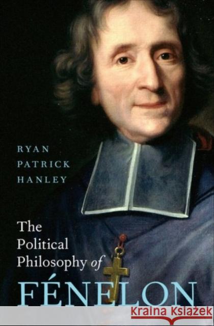 The Political Philosophy of Fénelon Hanley, Ryan Patrick 9780190079635 Oxford University Press, USA - książka
