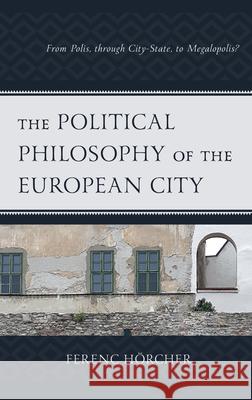 The Political Philosophy of the European City: From Polis, through City-State, to Megalopolis? Hörcher, Ferenc 9781793610829 Lexington Books - książka