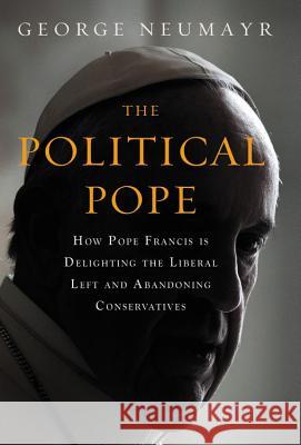 The Political Pope: How Pope Francis Is Delighting the Liberal Left and Abandoning Conservatives George Neumayr 9781455570164 Center Street - książka