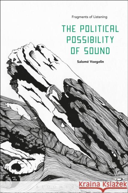 The Political Possibility of Sound: Fragments of Listening Salome Voegelin 9781501312168 Bloomsbury Publishing Plc - książka