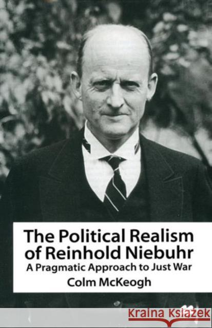 The Political Realism of Reinhold Niebuhr: A Pragmatic Approach to Just War McKeogh, Colm 9781349258932 Palgrave MacMillan - książka