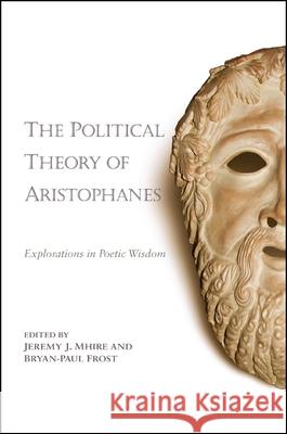 The Political Theory of Aristophanes: Explorations in Poetic Wisdom Jeremy J. Mhire Bryan-Paul Frost 9781438450049 State University of New York Press - książka