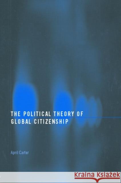 The Political Theory of Global Citizenship April Carter 9780415399449 Routledge - książka