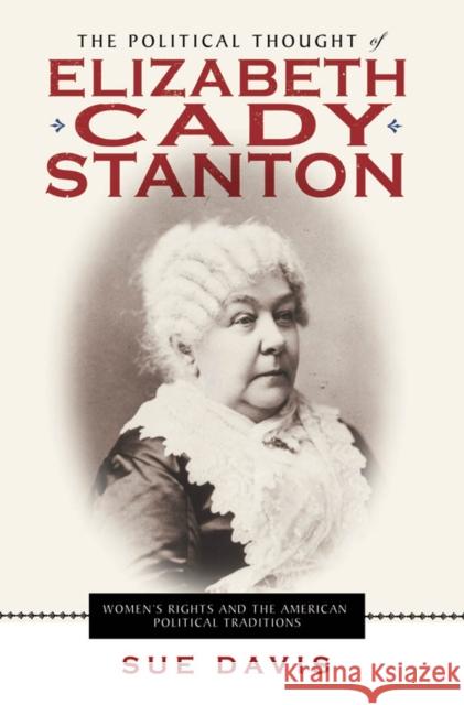 The Political Thought of Elizabeth Cady Stanton: Women's Rights and the American Political Traditions Sue Davis 9780814719985 New York University Press - książka