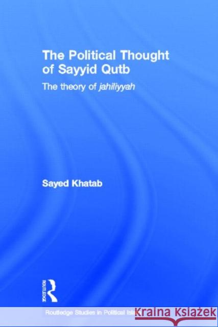 The Political Thought of Sayyid Qutb : The Theory of Jahiliyyah Sayed Khatab 9780415375962 Routledge - książka