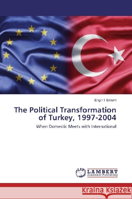 The Political Transformation of Turkey, 1997-2004 : When Domestic Meets with International Erdem, Engin I. 9783330068612 LAP Lambert Academic Publishing - książka