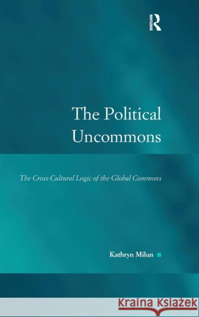 The Political Uncommons: The Cross-Cultural Logic of the Global Commons Milun, Kathryn 9780754671398 Ashgate Publishing Limited - książka