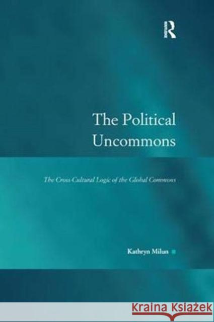 The Political Uncommons: The Cross-Cultural Logic of the Global Commons Milun, Kathryn 9781138376441 Taylor and Francis - książka