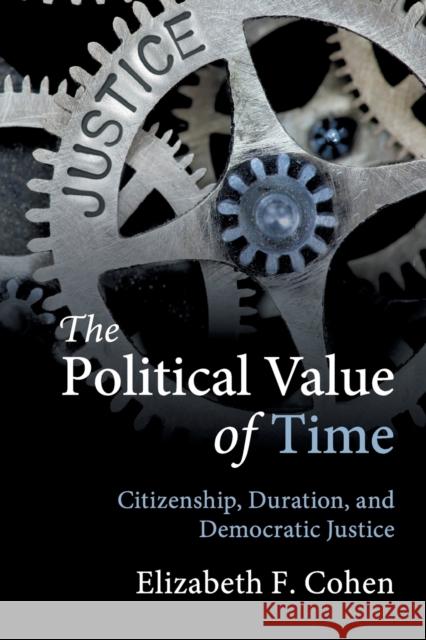 The Political Value of Time: Citizenship, Duration, and Democratic Justice Elizabeth F. Cohen 9781108412254 Cambridge University Press - książka