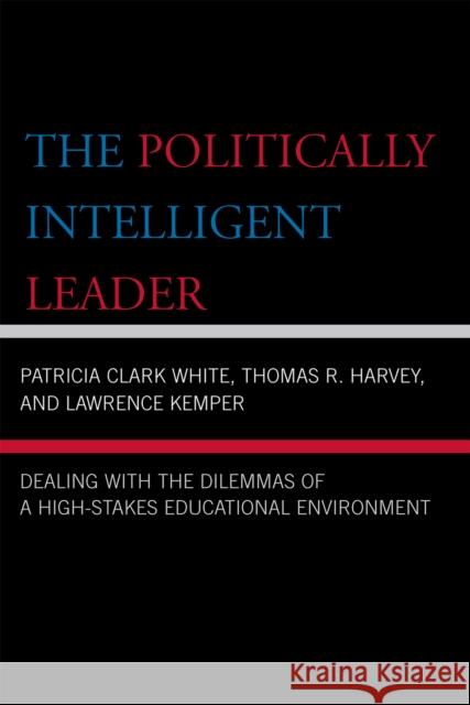 The Politically Intelligent Leader: Dealing with the Dilemmas of a High-Stakes Educational Environment Clark White, Patricia 9781578865987 Rowman & Littlefield Education - książka