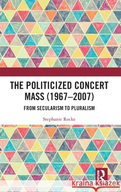 The Politicized Concert Mass (1967-2007): From Secularism to Pluralism Stephanie Rocke 9781032271507 Routledge - książka