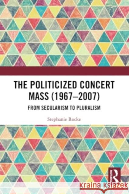 The Politicized Concert Mass (1967-2007): From Secularism to Pluralism Stephanie Rocke 9781032271514 Routledge - książka
