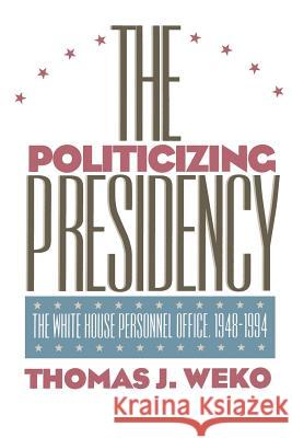 The Politicizing Presidency Thomas J. Weko 9780700606962 University Press of Kansas - książka