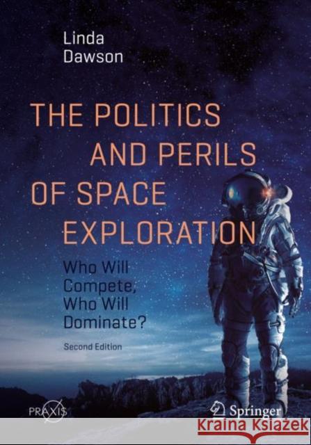 The Politics and Perils of Space Exploration: Who Will Compete, Who Will Dominate? Linda Dawson 9783030568344 Springer - książka