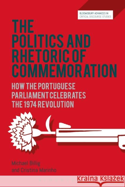 The Politics and Rhetoric of Commemoration: How the Portuguese Parliament Celebrates the 1974 Revolution Michael Billig Cristina Marinho David Machin 9781350099159 Bloomsbury Academic - książka
