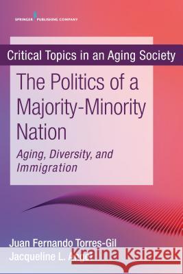 The Politics of a Majority-Minority Nation: Aging, Diversity, and Immigration Fernando M. Torres-Gil Jacqueline L. Angel 9780826194787 Springer Publishing Company - książka