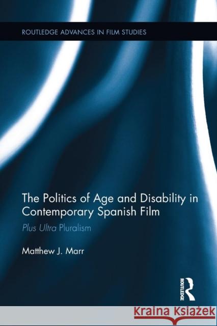 The Politics of Age and Disability in Contemporary Spanish Film: Plus Ultra Pluralism Matthew J. Marr   9781138654143 Taylor and Francis - książka