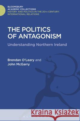 The Politics of Antagonism: Understanding Northern Ireland Brendan O'Leary John McGarry 9781474287777 Bloomsbury Academic - książka