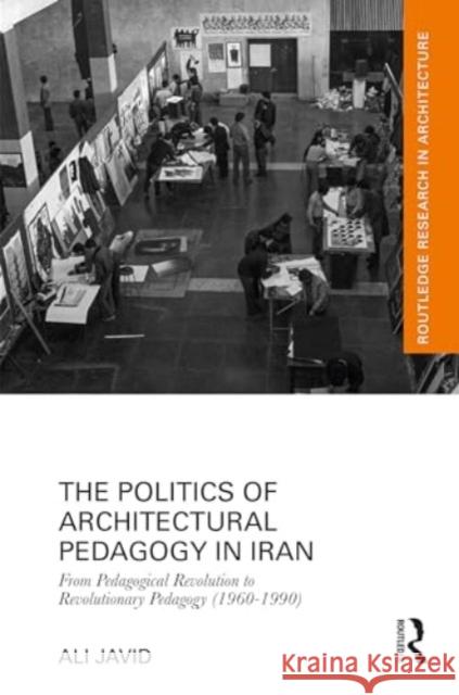 The Politics of Architectural Pedagogy in Iran: From Pedagogical Revolution to Revolutionary Pedagogy (1960-1990) Ali Javid 9781032743127 Routledge - książka