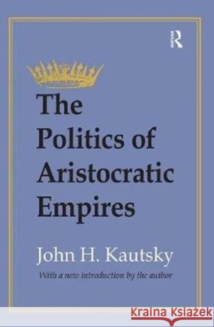 The Politics of Aristocratic Empires John H. Kautsky 9781138537514 Routledge - książka