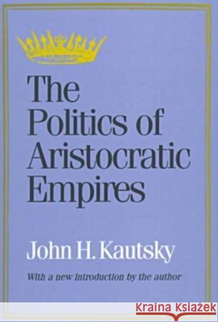 The Politics of Aristocratic Empires John H. Kautsky John Kautsky 9781560009139 Transaction Publishers - książka