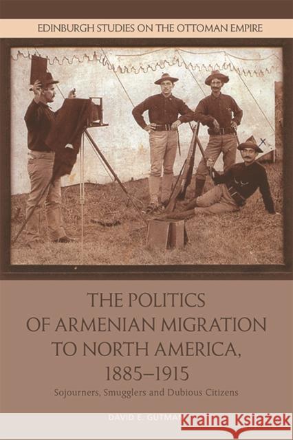 The Politics of Armenian Migration to North America, 1885-1915: Migrants, Smugglers and Dubious Citizens David Gutman 9781474445252 Edinburgh University Press - książka