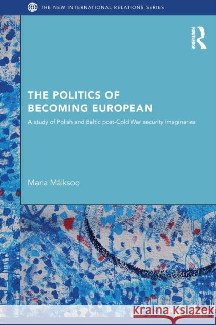 The Politics of Becoming European: A Study of Polish and Baltic Post-Cold War Security Imaginaries Mälksoo, Maria 9780415851374 Routledge - książka