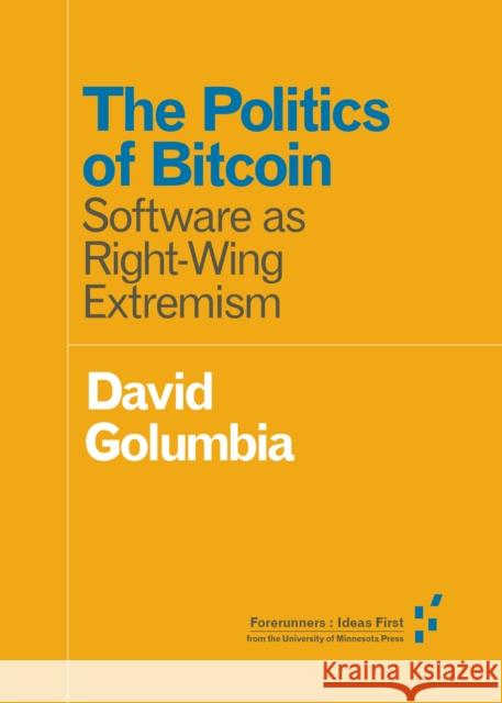 The Politics of Bitcoin: Software as Right-Wing Extremism David Golumbia 9781517901806 University of Minnesota Press - książka