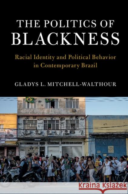 The Politics of Blackness: Racial Identity and Political Behavior in Contemporary Brazil Gladys Mitchell-Walthour 9781107186101 Cambridge University Press - książka