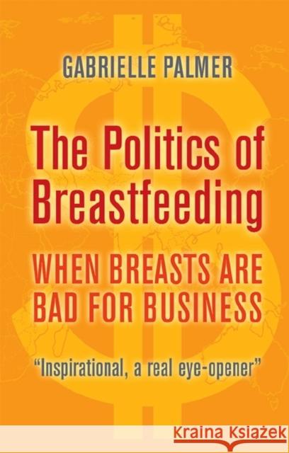 The Politics of Breastfeeding: When Breasts are Bad for Business Gabrielle Palmer 9781905177165 Pinter & Martin Ltd. - książka