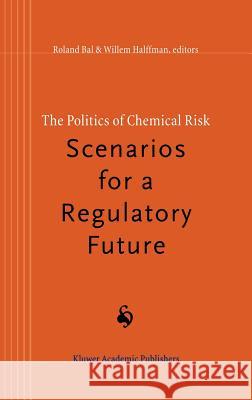 The Politics of Chemical Risk: Scenarios for a Regulatory Future Roland Bal Willem Halffman R. Bal 9780792348917 Kluwer Academic Publishers - książka