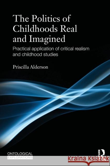 The Politics of Childhoods Real and Imagined: Practical Application of Critical Realism and Childhood Studies Priscilla Alderson 9781138948891 Routledge - książka