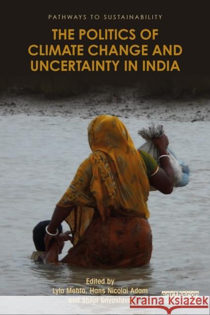 The Politics of Climate Change and Uncertainty in India Lyla Mehta Hans Nicolai Adam Shilpi Srivastava 9781032190785 Routledge - książka