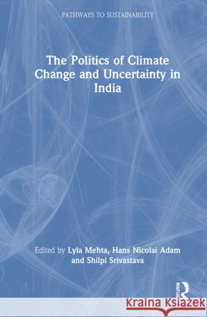 The Politics of Climate Change and Uncertainty in India Lyla Mehta Hans Nicolai Adam Shilpi Srivastava 9781032190792 Routledge - książka