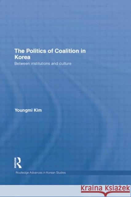 The Politics of Coalition in Korea: Between Institutions and Culture Kim, Youngmi 9781138016743 Routledge - książka