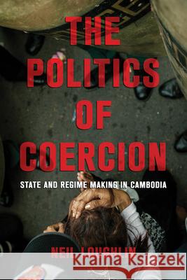 The Politics of Coercion: State and Regime Making in Cambodia Neil Loughlin 9781501776571 Southeast Asia Program Publications - książka