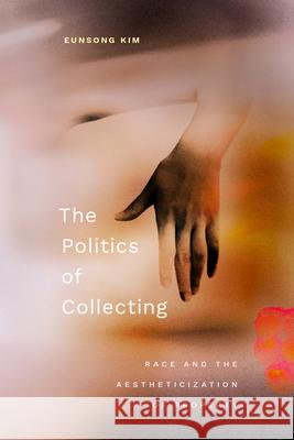 The Politics of Collecting: Race and the Aestheticization of Property Eunsong Kim 9781478026242 Duke University Press - książka