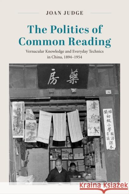 The Politics of Common Reading: Vernacular Knowledge and Everyday Technics in China, 1894–1954 Joan Judge 9780226842813 University of Chicago Press - książka